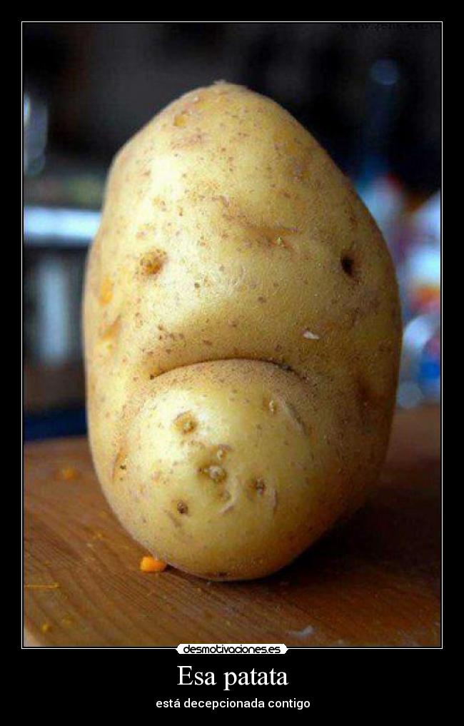 Esa patata - está decepcionada contigo