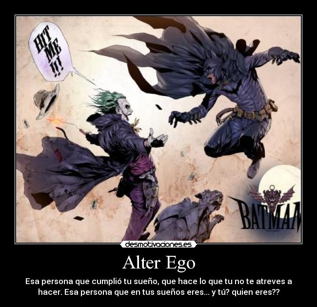 Alter Ego - Esa persona que cumplió tu sueño, que hace lo que tu no te atreves a
hacer. Esa persona que en tus sueños eres... y tú? quien eres??