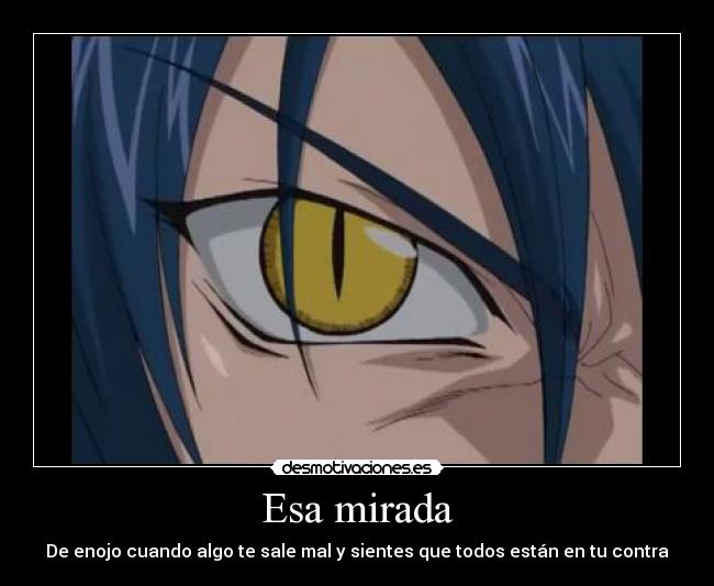 Esa mirada - De enojo cuando algo te sale mal y sientes que todos están en tu contra