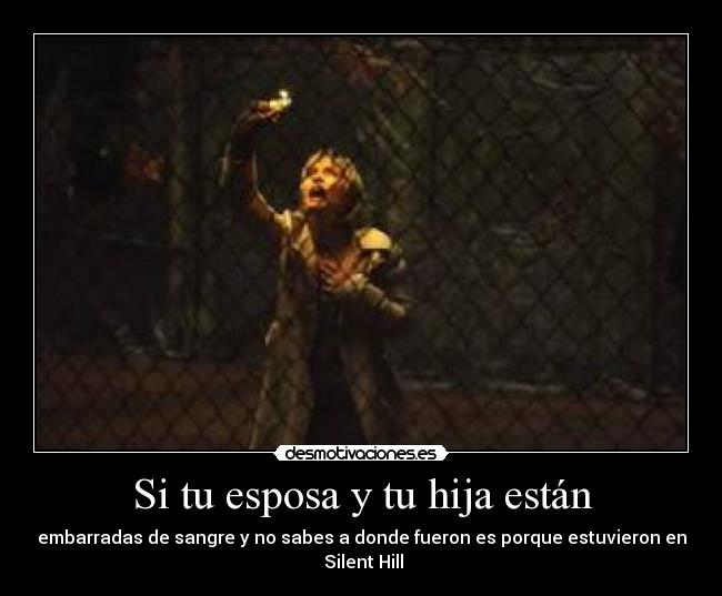 Si tu esposa y tu hija están - embarradas de sangre y no sabes a donde fueron es porque estuvieron en
Silent Hill