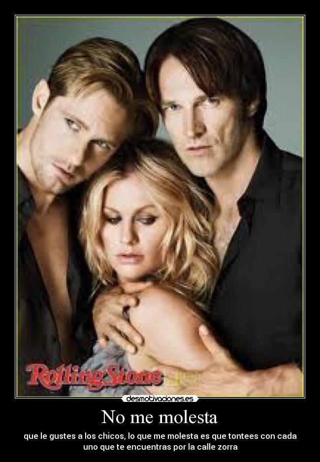 No me molesta - que le gustes a los chicos, lo que me molesta es que tontees con cada
uno que te encuentras por la calle zorra