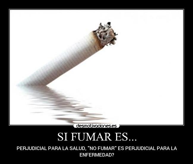 SI FUMAR ES... - PERJUDICIAL PARA LA SALUD, NO FUMAR ES PERJUDICIAL PARA LA
ENFERMEDAD?