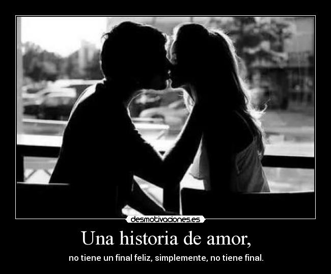 Una historia de amor, - no tiene un final feliz, simplemente, no tiene final.