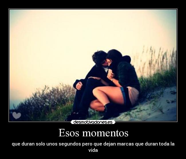 Esos momentos - que duran solo unos segundos pero que dejan marcas que duran toda la vida