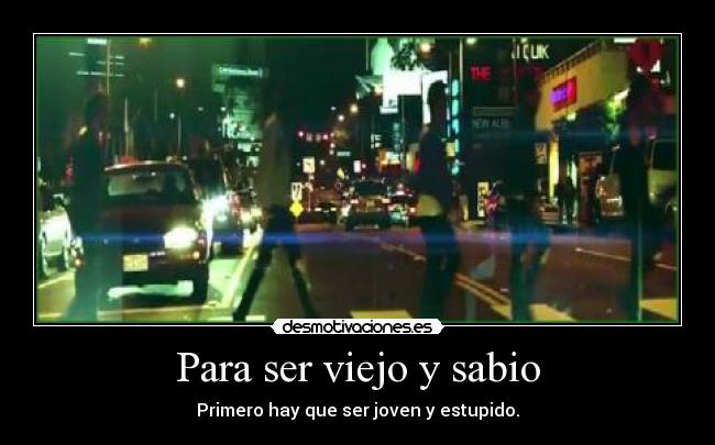 Para ser viejo y sabio -