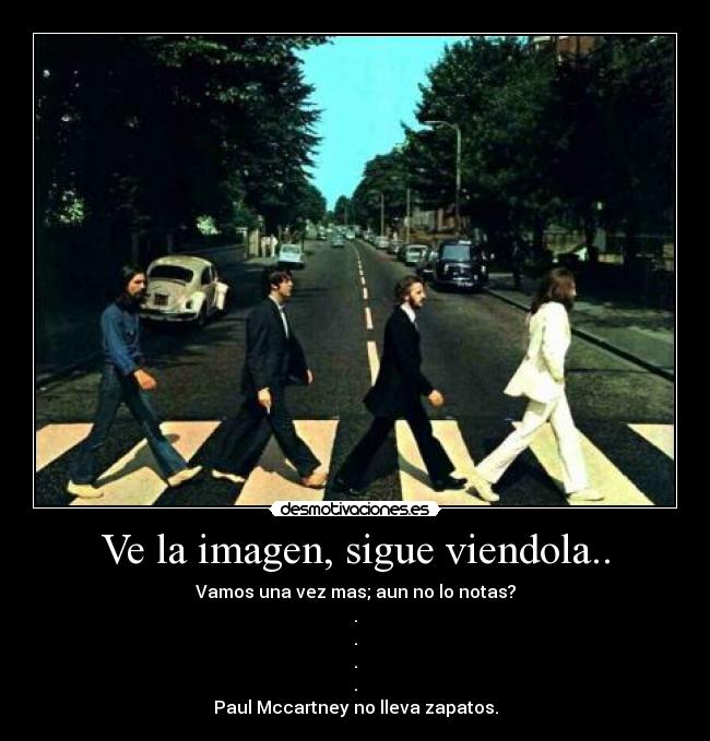 Ve la imagen, sigue viendola.. - Vamos una vez mas; aun no lo notas?
.
.
.
.
Paul Mccartney no lleva zapatos.