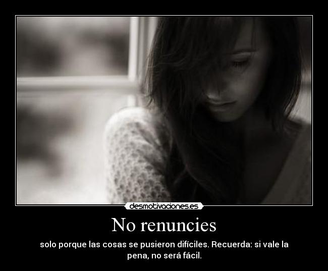 No renuncies - solo porque las cosas se pusieron difíciles. Recuerda: si vale la pena, no será fácil.