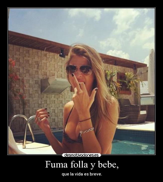 Fuma folla y bebe, - que la vida es breve.