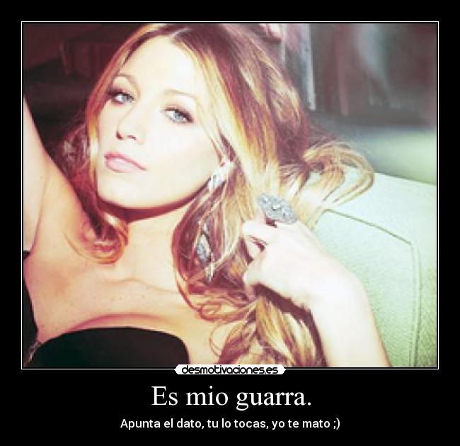 Es mio guarra. - Apunta el dato, tu lo tocas, yo te mato ;)