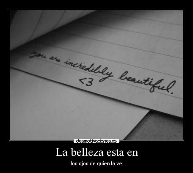 La belleza esta en - los ojos de quien la ve.