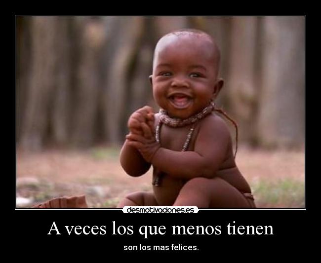 A veces los que menos tienen - son los mas felices.