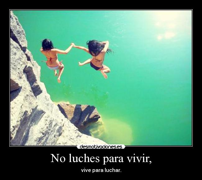 No luches para vivir, - vive para luchar.