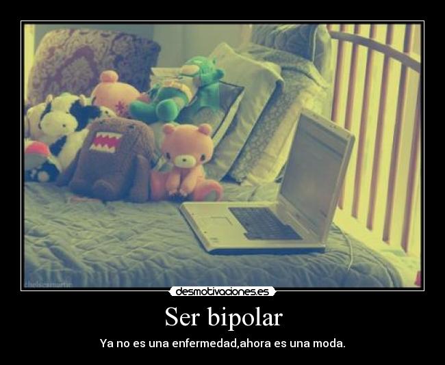 Ser bipolar - Ya no es una enfermedad,ahora es una moda.