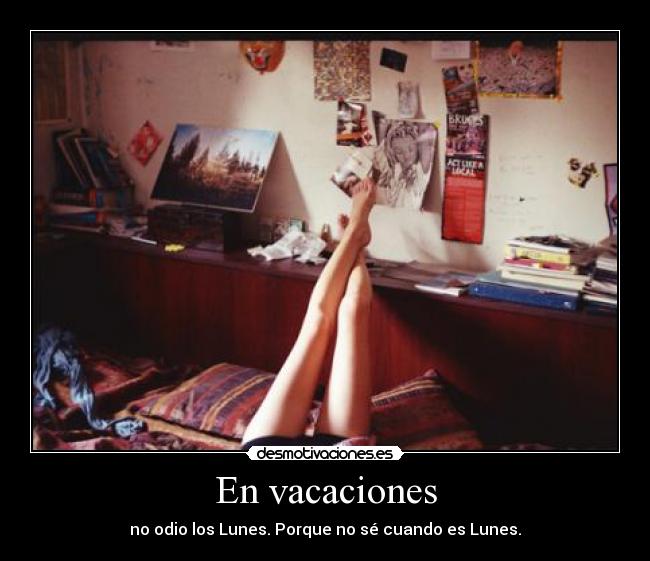 En vacaciones - no odio los Lunes. Porque no sé cuando es Lunes.