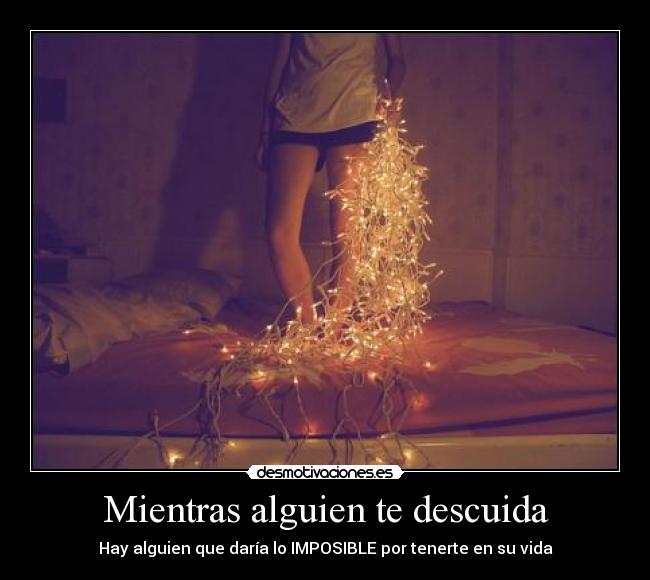 Mientras alguien te descuida - Hay alguien que daría lo IMPOSIBLE por tenerte en su vida