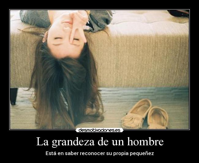 La grandeza de un hombre - Está en saber reconocer su propia pequeñez