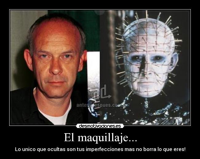 El maquillaje... - Lo unico que ocultas son tus imperfecciones mas no borra lo que eres!