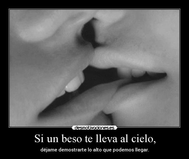 Si un beso te lleva al cielo, - déjame demostrarte lo alto que podemos llegar.
