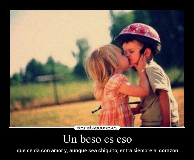 Un beso es eso - que se da con amor y, aunque sea chiquito, entra siempre al corazón