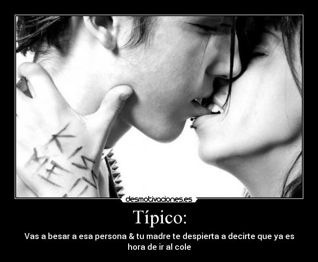 Típico: - Vas a besar a esa persona & tu madre te despierta a decirte que ya es hora de ir al cole