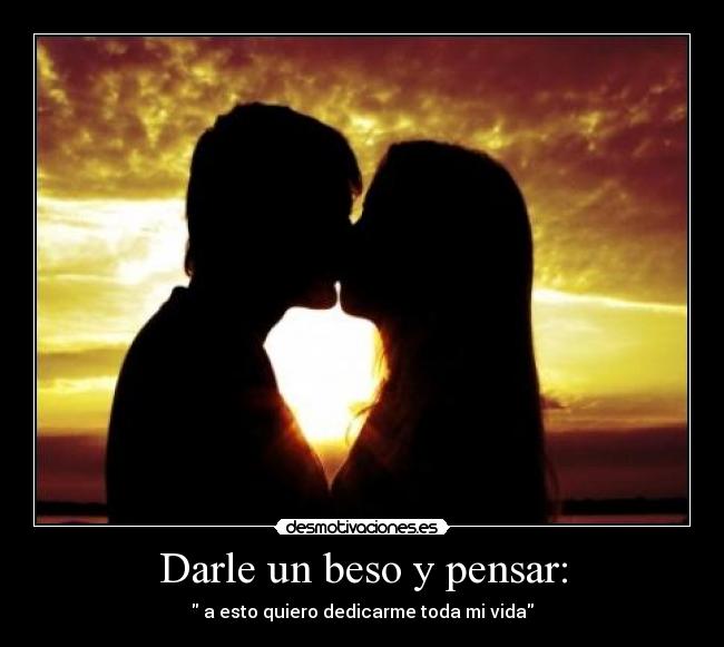 Darle un beso y pensar: -  a esto quiero dedicarme toda mi vida