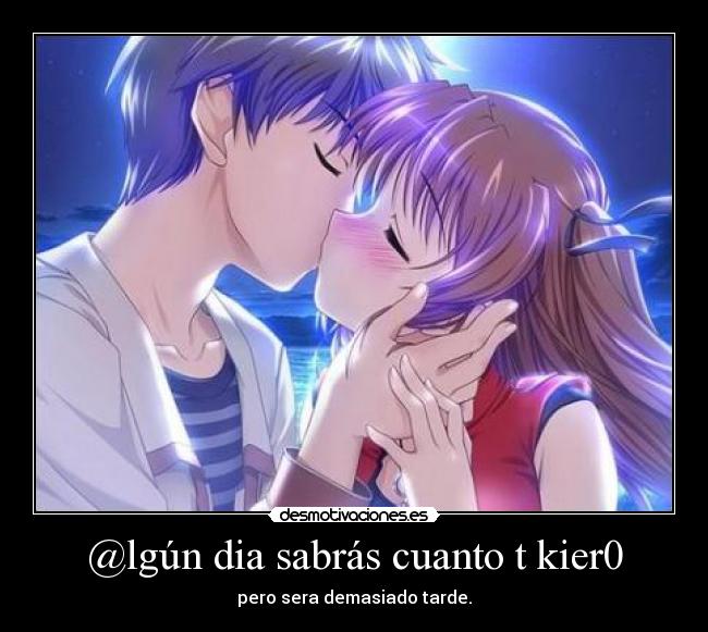 @lgún dia sabrás cuanto t kier0 - pero sera demasiado tarde.