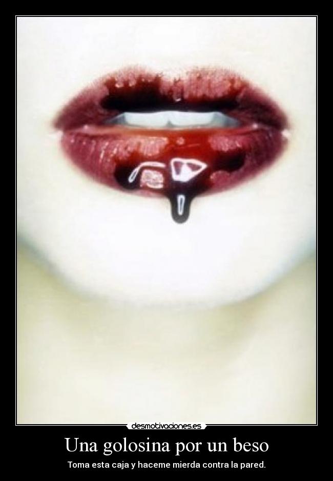 Una golosina por un beso - Toma esta caja y haceme mierda contra la pared.