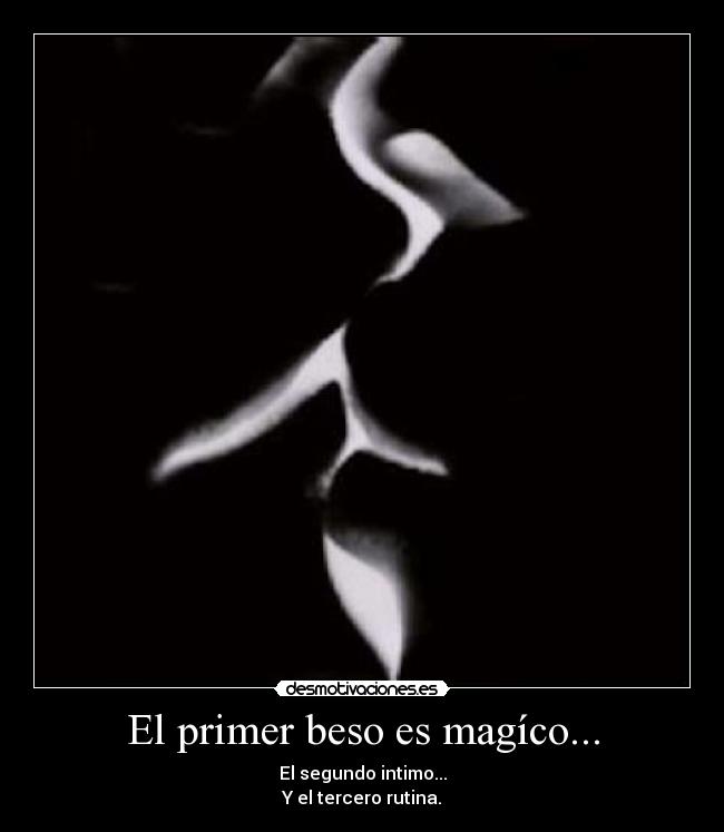 El primer beso es magíco... - El segundo intimo...
Y el tercero rutina.