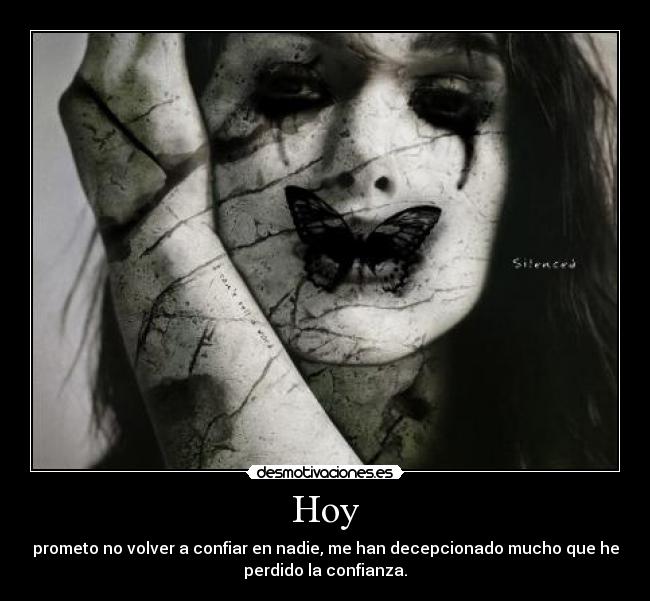 Hoy - prometo no volver a confiar en nadie, me han decepcionado mucho que he
perdido la confianza.