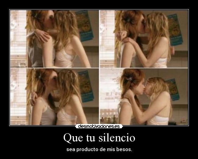 Que tu silencio - sea producto de mis besos.