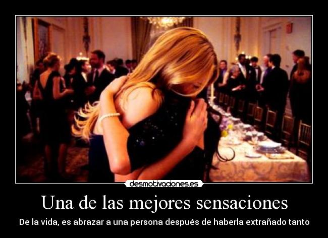 Una de las mejores sensaciones - De la vida, es abrazar a una persona después de haberla extrañado tanto