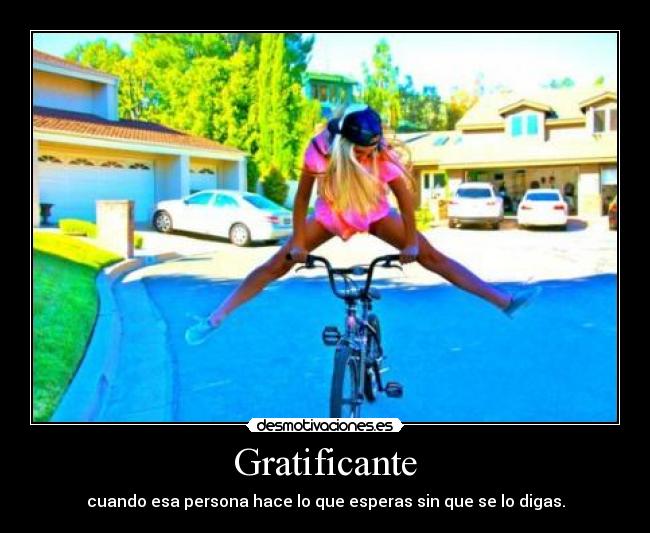 Gratificante - cuando esa persona hace lo que esperas sin que se lo digas.