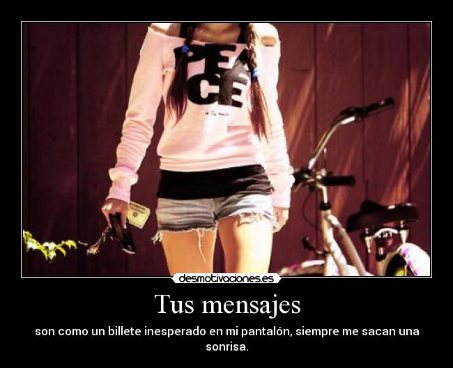 Tus mensajes - son como un billete inesperado en mi pantalón, siempre me sacan una sonrisa.