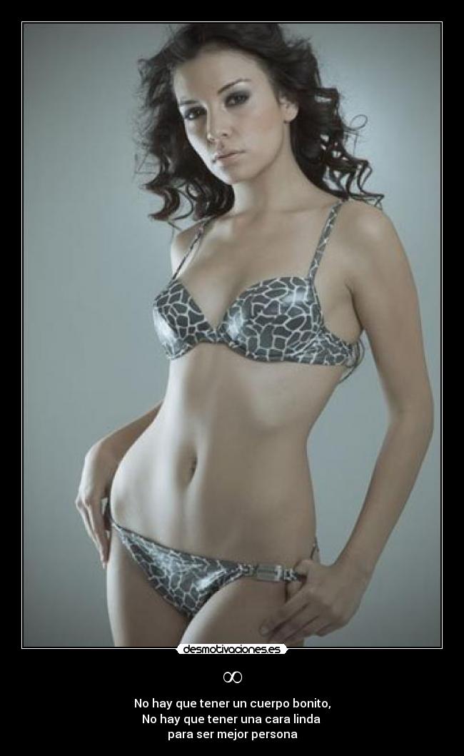 ∞ - No hay que tener un cuerpo bonito,
No hay que tener una cara linda 
para ser mejor persona