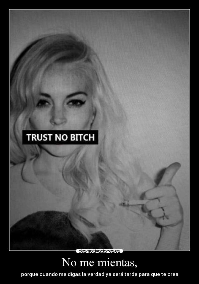 No me mientas, - porque cuando me digas la verdad ya será tarde para que te crea