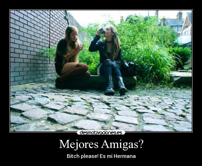 Mejores Amigas? - Bitch please! Es mi Hermana