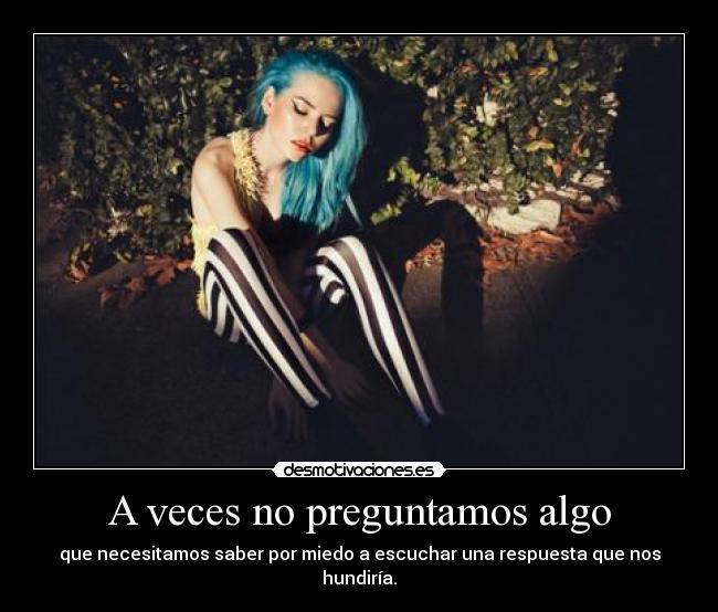 A veces no preguntamos algo - que necesitamos saber por miedo a escuchar una respuesta que nos hundiría.