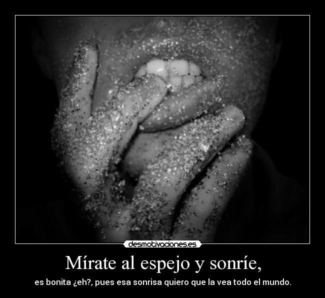 Mírate al espejo y sonríe, - es bonita ¿eh?, pues esa sonrisa quiero que la vea todo el mundo.