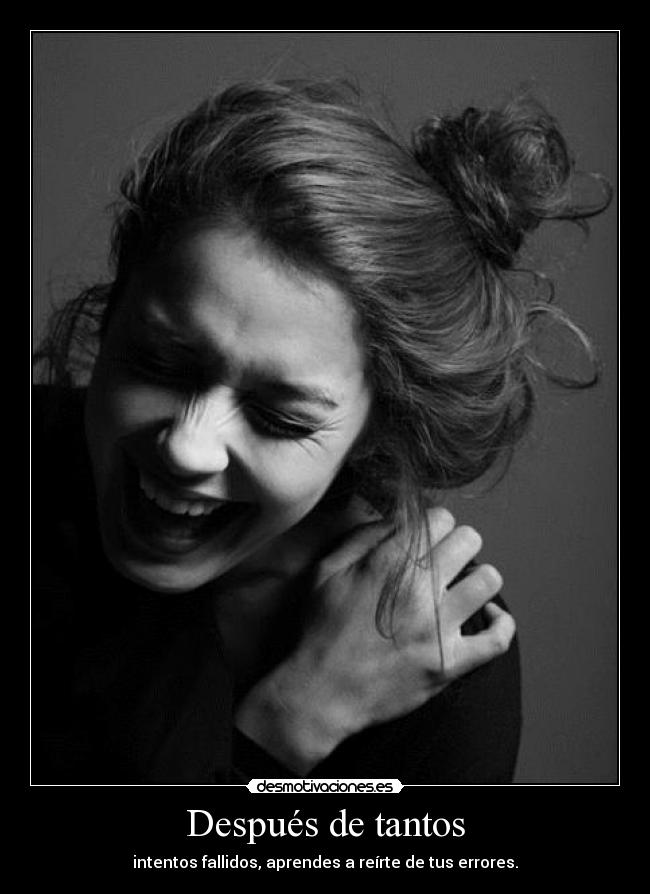 Después de tantos - intentos fallidos, aprendes a reírte de tus errores.