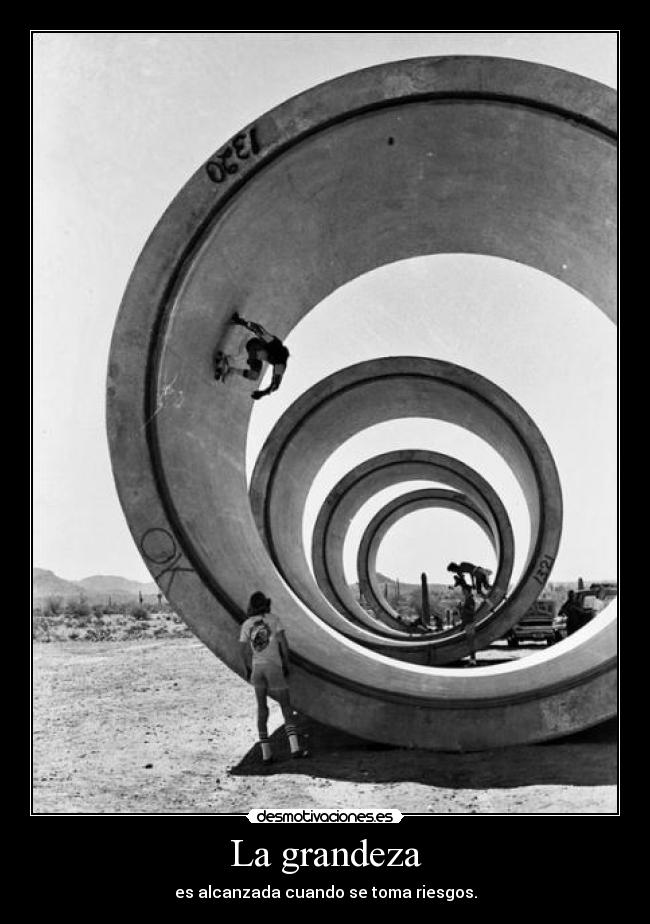 La grandeza - es alcanzada cuando se toma riesgos.