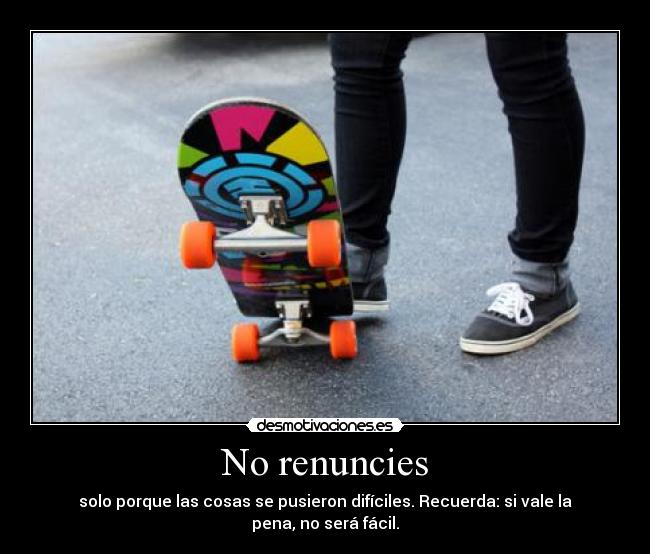 No renuncies - solo porque las cosas se pusieron difíciles. Recuerda: si vale la pena, no será fácil.