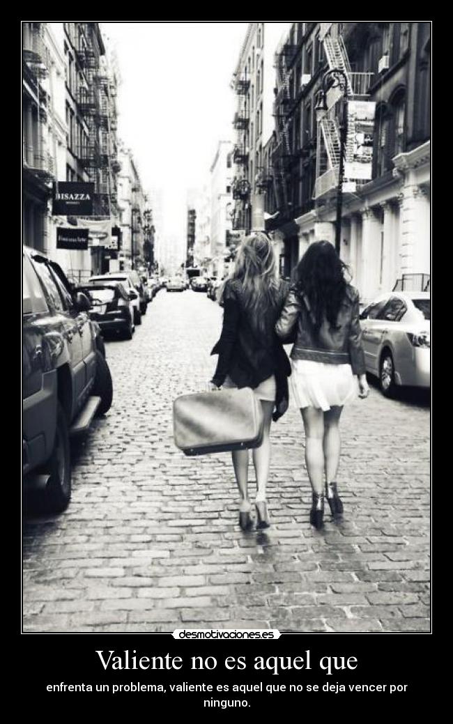 Valiente no es aquel que - enfrenta un problema, valiente es aquel que no se deja vencer por ninguno.