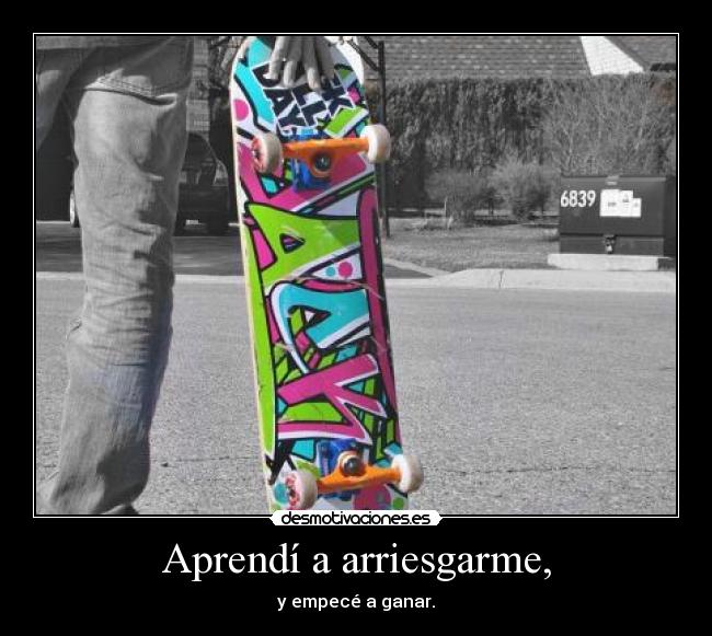 Aprendí a arriesgarme, - y empecé a ganar.