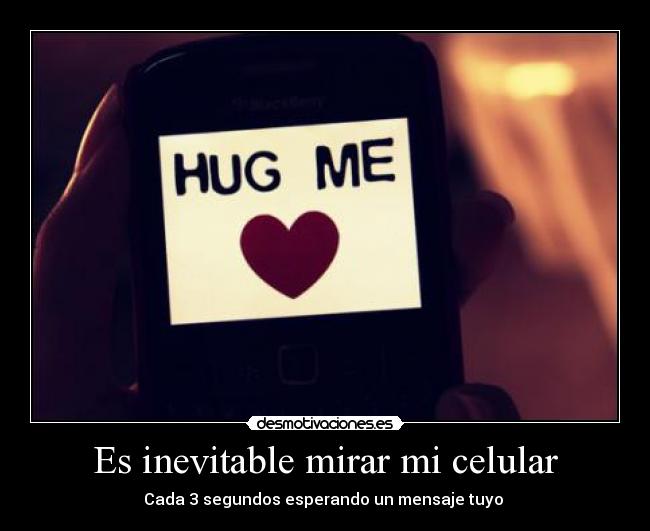 Es inevitable mirar mi celular - Cada 3 segundos esperando un mensaje tuyo ♥