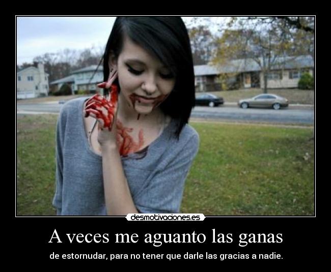 A veces me aguanto las ganas - de estornudar, para no tener que darle las gracias a nadie.