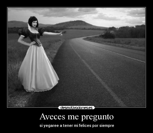 Aveces me pregunto - si yegaree a tener mi felices por siempre