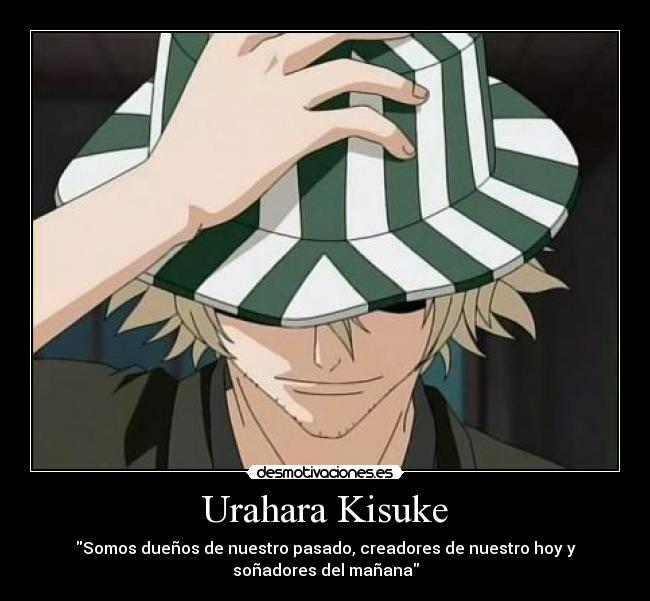 Urahara Kisuke - Somos dueños de nuestro pasado, creadores de nuestro hoy y
soñadores del mañana