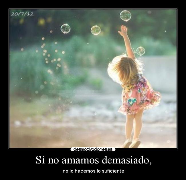 Si no amamos demasiado, -