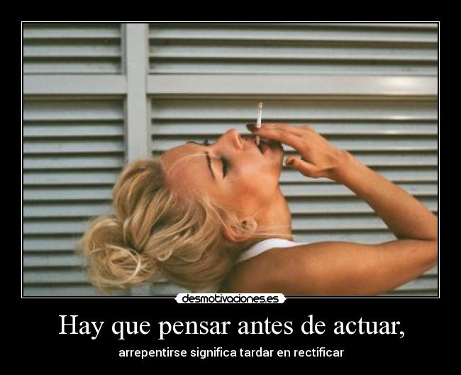 Hay que pensar antes de actuar, - arrepentirse significa tardar en rectificar