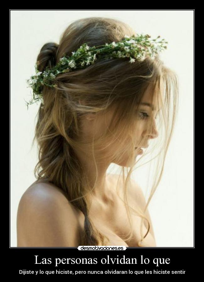 Las personas olvidan lo que - Dijiste y lo que hiciste, pero nunca olvidaran lo que les hiciste sentir